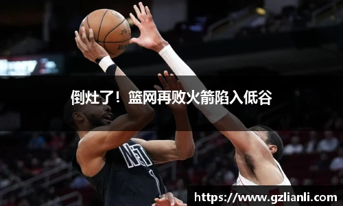 倒灶了！篮网再败火箭陷入低谷