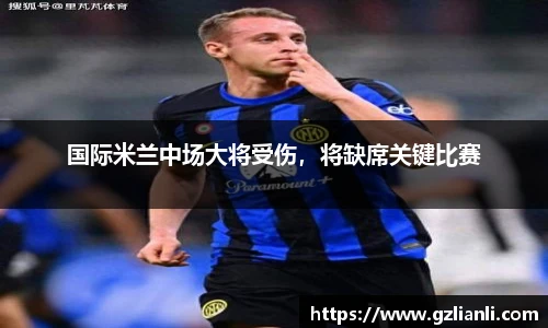 国际米兰中场大将受伤，将缺席关键比赛