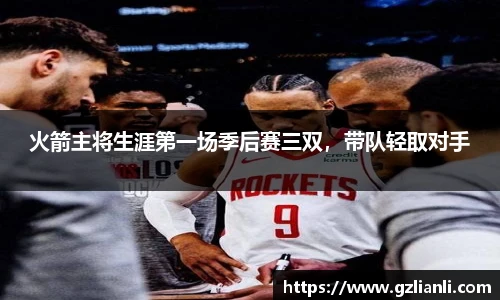 火箭主将生涯第一场季后赛三双，带队轻取对手