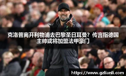 克洛普离开利物浦去巴黎圣日耳曼？传言指德国主帅或将加盟法甲豪门