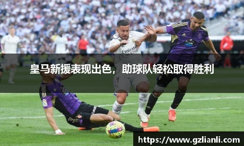 皇马新援表现出色，助球队轻松取得胜利