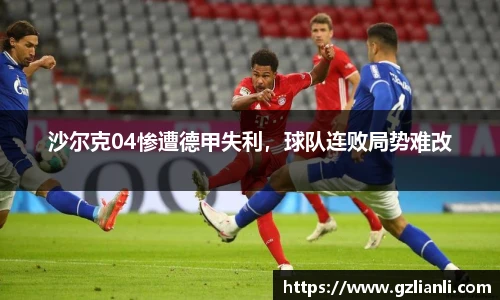 沙尔克04惨遭德甲失利，球队连败局势难改