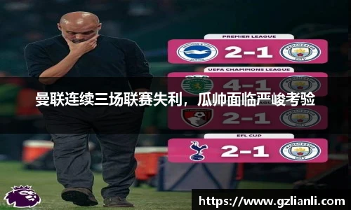 曼联连续三场联赛失利，瓜帅面临严峻考验
