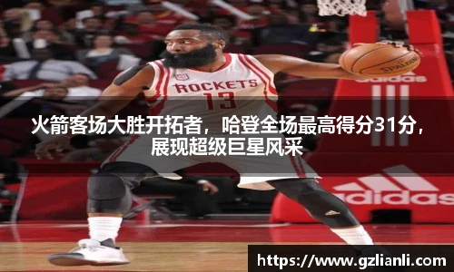 火箭客场大胜开拓者，哈登全场最高得分31分，展现超级巨星风采