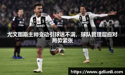 尤文图斯主帅变动引球迷不满，球队管理层应对局势紧张