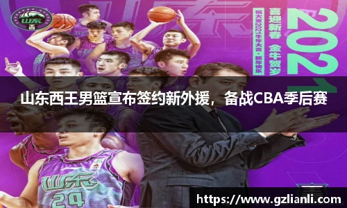 山东西王男篮宣布签约新外援，备战CBA季后赛