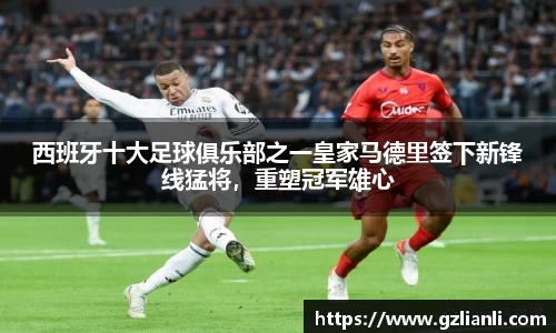 西班牙十大足球俱乐部之一皇家马德里签下新锋线猛将，重塑冠军雄心