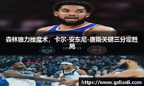 森林狼力挫魔术，卡尔-安东尼-唐斯关键三分定胜局
