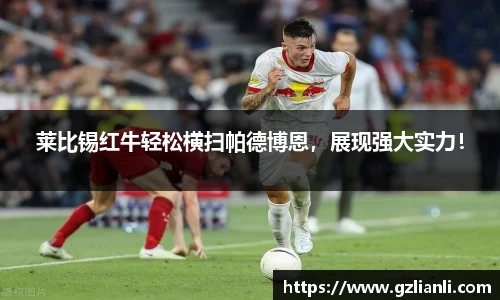 莱比锡红牛轻松横扫帕德博恩，展现强大实力！