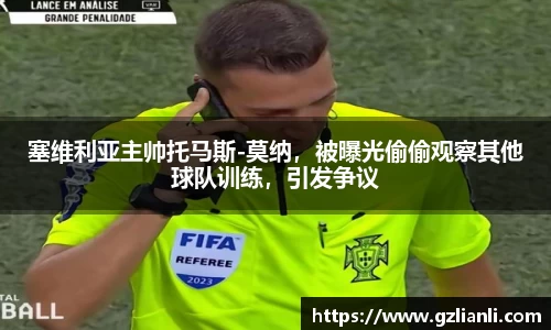 塞维利亚主帅托马斯-莫纳，被曝光偷偷观察其他球队训练，引发争议