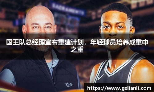 国王队总经理宣布重建计划，年轻球员培养成重中之重