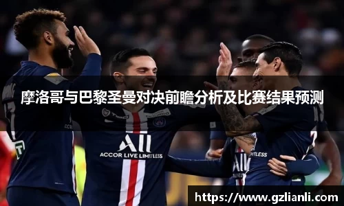 摩洛哥与巴黎圣曼对决前瞻分析及比赛结果预测