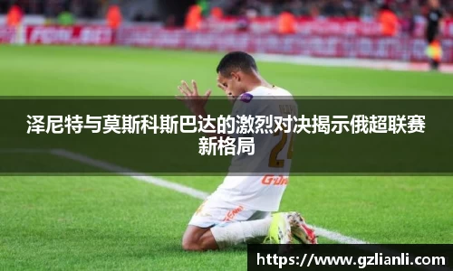泽尼特与莫斯科斯巴达的激烈对决揭示俄超联赛新格局