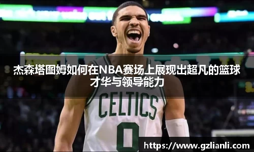 杰森塔图姆如何在NBA赛场上展现出超凡的篮球才华与领导能力