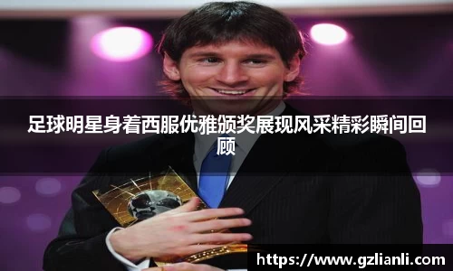 足球明星身着西服优雅颁奖展现风采精彩瞬间回顾