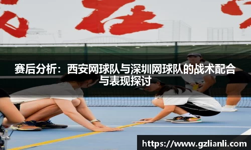 赛后分析:西安网球队与深圳网球队的战术配合与表现探讨