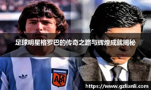 足球明星格罗巴的传奇之路与辉煌成就揭秘